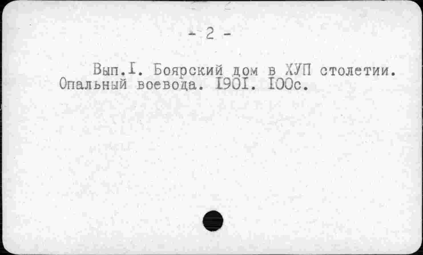 ﻿‘ 2 -
Вып.1. Боярский дом в ХУП столетии.
Опальный воевода. I9OI. 100с.